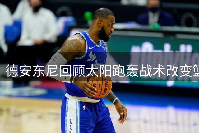 德安东尼回顾太阳跑轰战术改变篮球历史