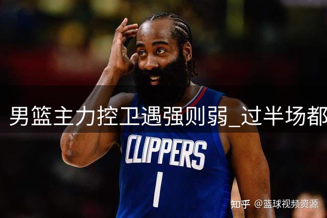 男篮主力控卫遇强则弱 过半场都成难题